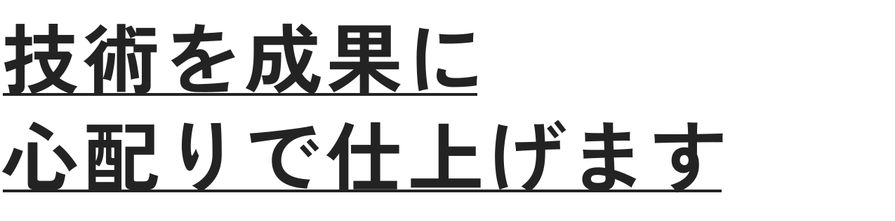 技術を成果に心配りで仕上げます